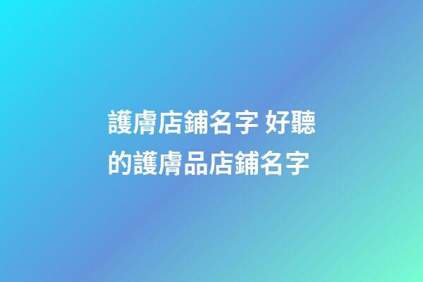 護膚店鋪名字 好聽的護膚品店鋪名字-第1張-店鋪起名-玄機派